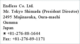 Endless Co., 2495 Mujinasuka, Oura-machi, Gumma (Tel+Fax)
